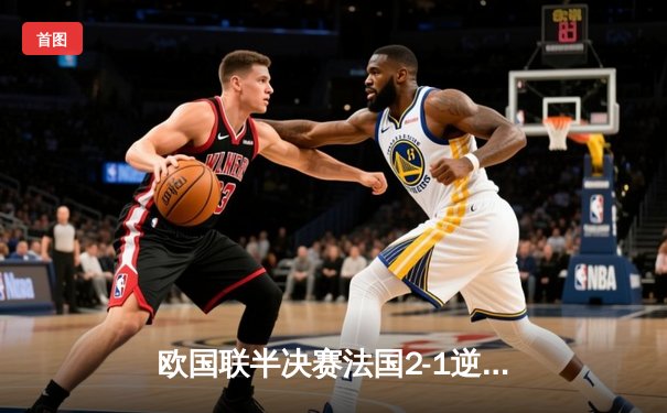 欧国联半决赛法国2-1逆转比利时 姆巴佩传射建功格列兹曼绝杀