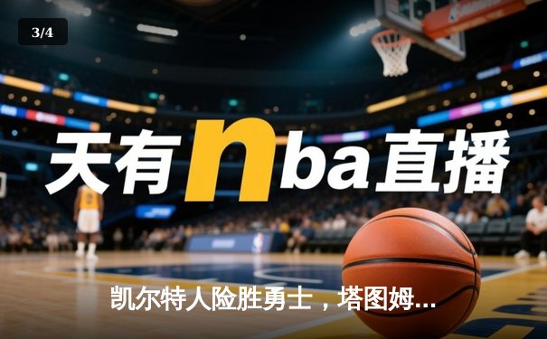 凯尔特人险胜勇士，塔图姆狂砍44分带队逆转 - 3