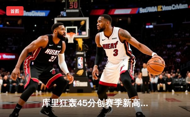 库里狂轰45分创赛季新高 勇士加时险胜凯尔特人迎六连胜