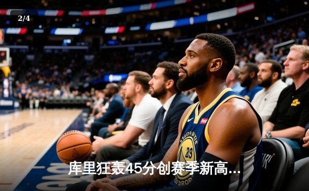 库里狂轰45分创赛季新高 勇士加时险胜凯尔特人迎六连胜 - 2