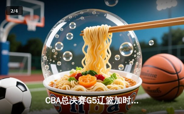 CBA总决赛G5辽篮加时逆转广东 张镇麟37分创生涯新高 - 2