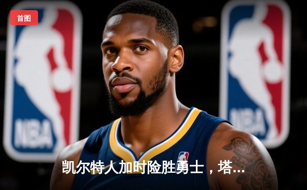 凯尔特人加时险胜勇士，塔图姆44分创纪录，库里空砍29分